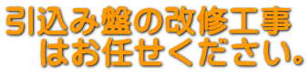 引き込み盤の改修工事 はお任せ下さい