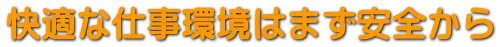 快適な仕事環境はまず安全から